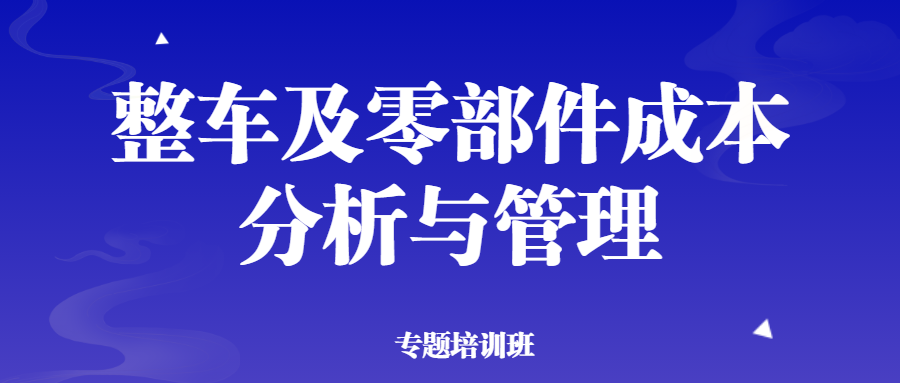 【华汽睿达汽车技术线上培训课】整车及零部件成本分析与管理专题培训班