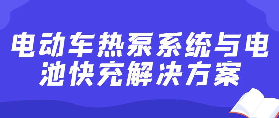 【直播课程】电动车热泵系统与电池快充解决方案