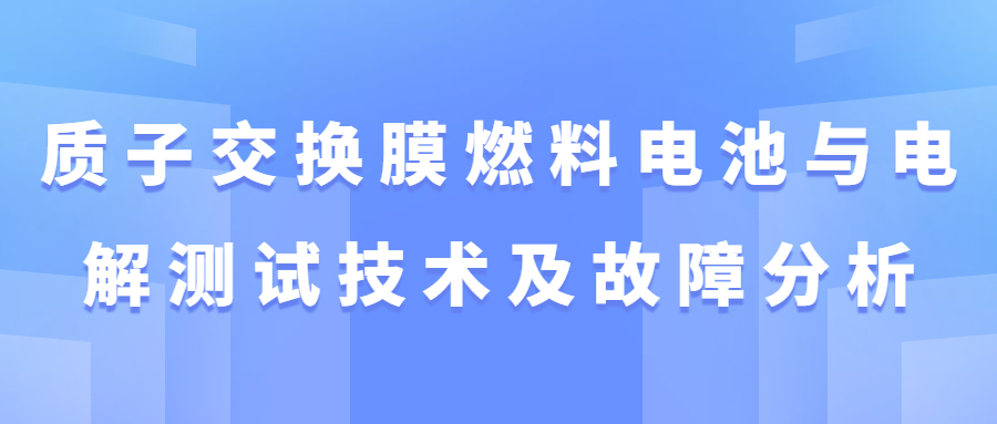 【华汽睿达汽车技术会议】质子交换膜燃料电池与电解测试技术以及故障分析