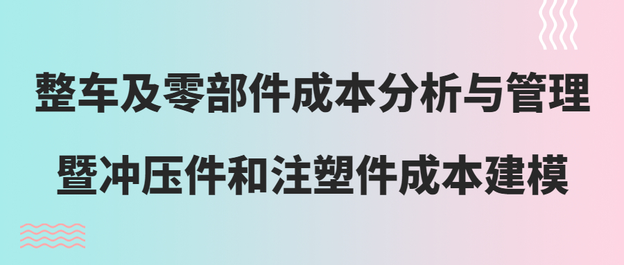 【华汽睿达汽车技术会议】整车及零部件成本分析与管理暨冲压件和注塑件成本建模