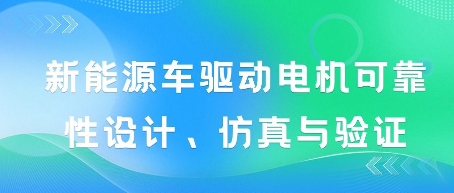 6月22-23日【汽车研发技术会议预告】新能源车驱动电机可靠性设计、仿真与验证