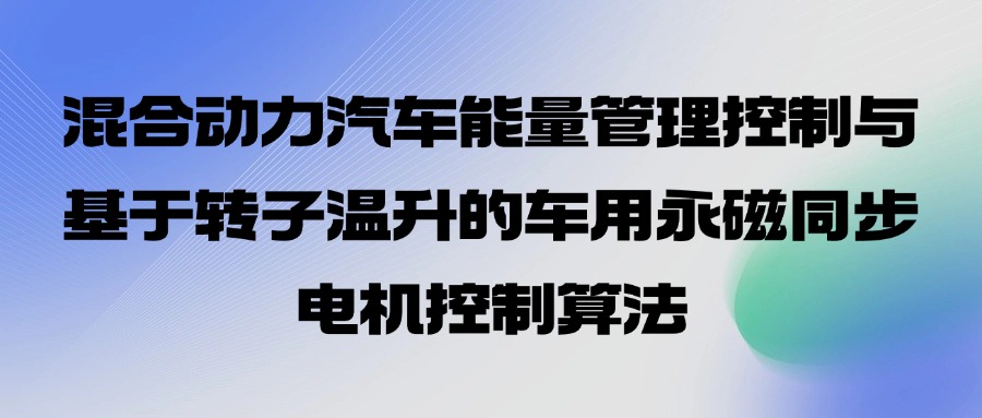 9月7-8日【汽车研发技术会议预告】混合动力汽车能量管理控制与基于转子温升的车用永磁同步电机控制算法