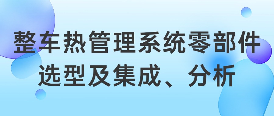 【华汽睿达汽车技术会议】整车热管理系统零部件选型及集成、分析 高级培训班