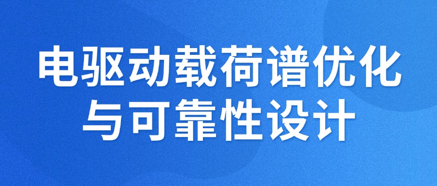 【3月课程上新】电驱动载荷谱优化与可靠性设计